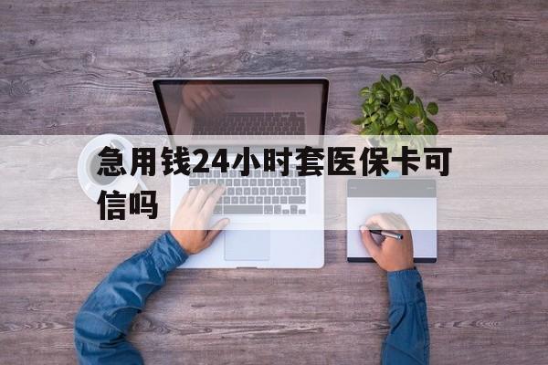 嘉兴最新急用钱24小时套医保卡可信吗方法分析(最方便真实的嘉兴急用钱套医保卡联系方式v渠道方法)