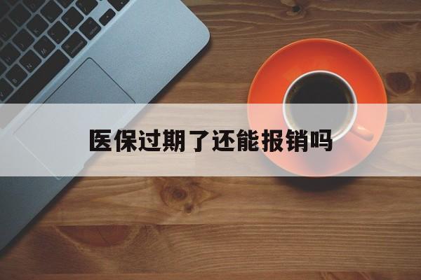 嘉兴最新医保过期了还能报销吗方法分析(最方便真实的嘉兴医疗保险过期了还可以报销吗方法)