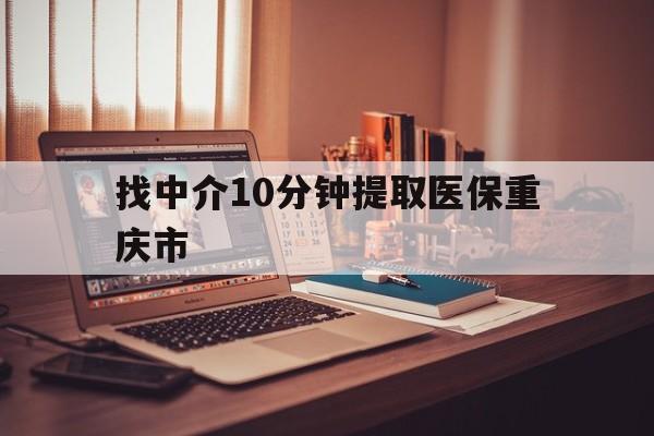 嘉兴最新找中介10分钟提取医保重庆市方法分析(最方便真实的嘉兴重庆帮忙提取医保卡方法)