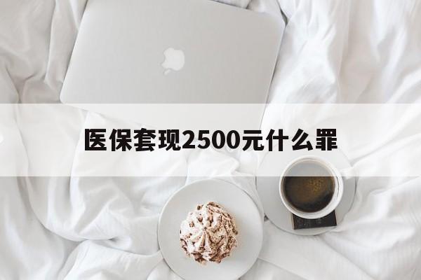 嘉兴最新医保套现2500元什么罪方法分析(最方便真实的嘉兴医保套现多少钱判刑方法)