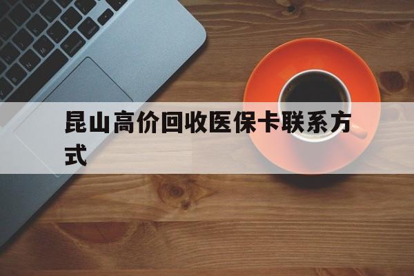 嘉兴最新昆山高价回收医保卡联系方式方法分析(最方便真实的嘉兴昆山哪里可以医保卡换现金方法)