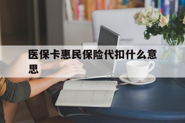 嘉兴最新医保卡惠民保险代扣什么意思方法分析(最方便真实的嘉兴医保卡惠民保险代扣什么意思啊方法)