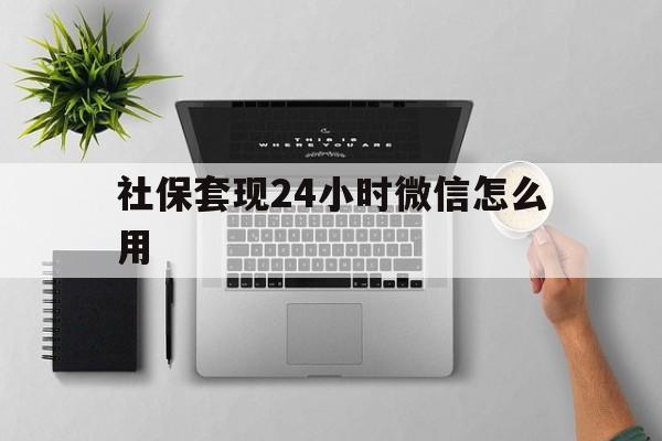 嘉兴最新社保套现24小时微信怎么用方法分析(最方便真实的嘉兴社保卡套现有什么办法微信方法)