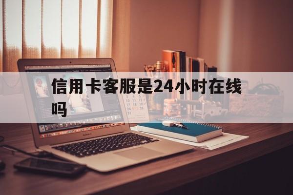 嘉兴最新信用卡客服是24小时在线吗方法分析(最方便真实的嘉兴打信用卡客服方法)