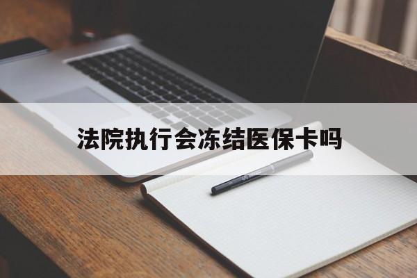 嘉兴最新法院执行会冻结医保卡吗方法分析(最方便真实的嘉兴法院会冻结医保账户吗方法)