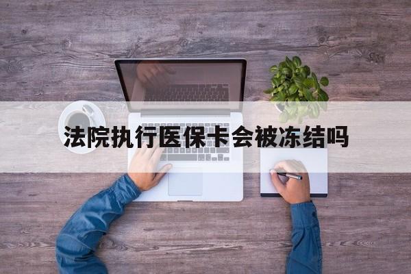 嘉兴最新法院执行医保卡会被冻结吗方法分析(最方便真实的嘉兴法院执行医保卡会被冻结吗多久方法)