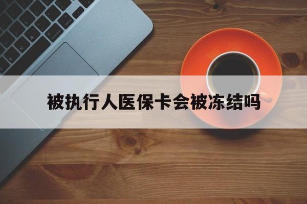 嘉兴最新被执行人医保卡会被冻结吗方法分析(最方便真实的嘉兴被执行人 医保方法)